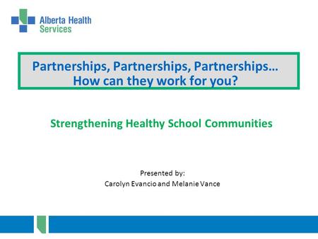 Partnerships, Partnerships, Partnerships… How can they work for you? Presented by: Carolyn Evancio and Melanie Vance Strengthening Healthy School Communities.