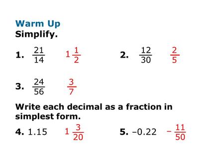 Warm Up Simplify. 1. 2. 3. Write each decimal as a fraction in simplest form. 4. 1.15 5. –0.22 21.