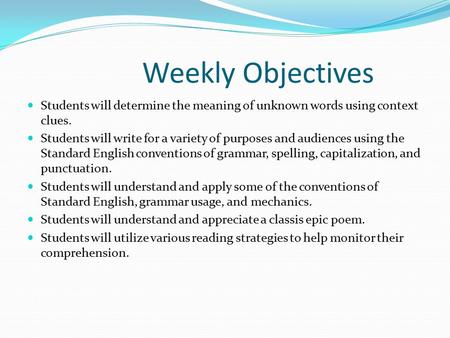 Weekly Objectives Students will determine the meaning of unknown words using context clues. Students will write for a variety of purposes and audiences.