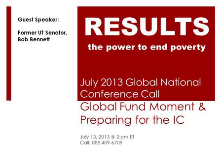 July 2013 Global National Conference Call Global Fund Moment & Preparing for the IC July 13, 2 pm ET Call: 888 409-6709 RESULTS the power to end.