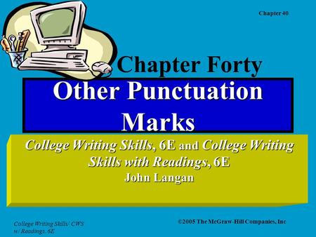 College Writing Skills/ CWS w/ Readings, 6E Chapter 40 ©2005 The McGraw-Hill Companies, Inc Other Punctuation Marks College Writing Skills, 6E and College.