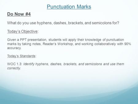 Punctuation Marks Do Now #4 What do you use hyphens, dashes, brackets, and semicolons for? Today’s Objective: Given a PPT presentation, students will apply.