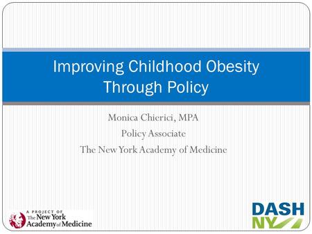 Monica Chierici, MPA Policy Associate The New York Academy of Medicine Improving Childhood Obesity Through Policy.