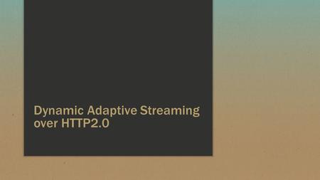 Dynamic Adaptive Streaming over HTTP2.0. What’s in store ▪ All about – MPEG DASH, pipelining, persistent connections and caching ▪ Google SPDY - Past,