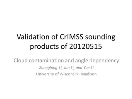 Validation of CrIMSS sounding products of 20120515 Cloud contamination and angle dependency Zhenglong Li, Jun Li, and Yue Li University of Wisconsin -