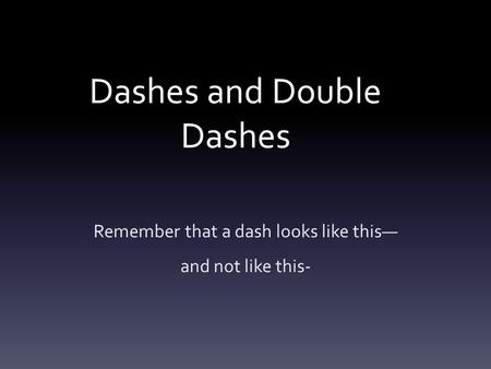 Dashes and Double Dashes Remember that a dash looks like this— and not like this-