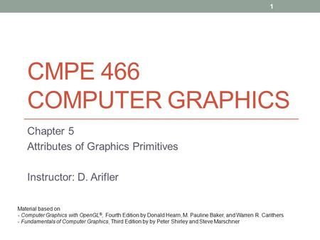 CMPE 466 COMPUTER GRAPHICS Chapter 5 Attributes of Graphics Primitives Instructor: D. Arifler Material based on - Computer Graphics with OpenGL ®, Fourth.
