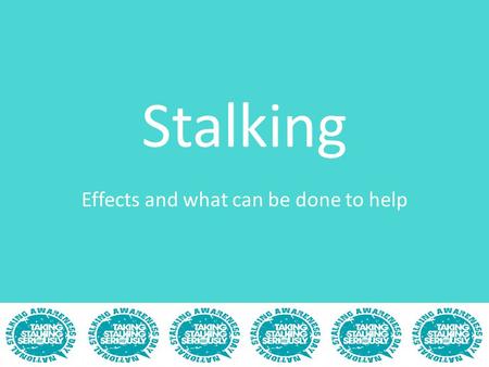 Stalking Effects and what can be done to help. What’s covered Stalking-a recap The effects on the victim What you can do to help How the victim can be.