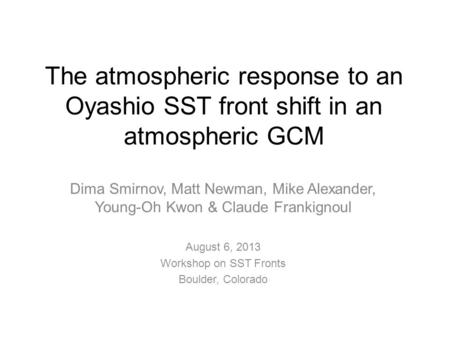 The atmospheric response to an Oyashio SST front shift in an atmospheric GCM Dima Smirnov, Matt Newman, Mike Alexander, Young-Oh Kwon & Claude Frankignoul.