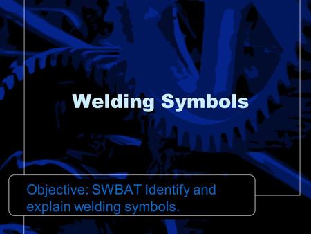 Objective: SWBAT Identify and explain welding symbols.