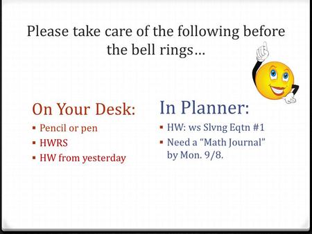 Please take care of the following before the bell rings… On Your Desk:  Pencil or pen  HWRS  HW from yesterday In Planner:  HW: ws Slvng Eqtn #1 