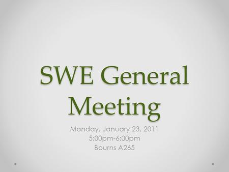 SWE General Meeting Monday, January 23, 2011 5:00pm-6:00pm Bourns A265.