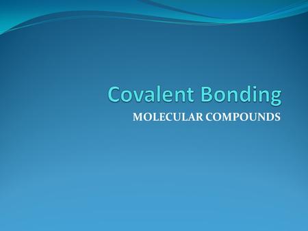 MOLECULAR COMPOUNDS. Molecules and Molecular Compounds What is a covalent bond? A covalent bond is a bond formed when two atoms share electrons. Most.