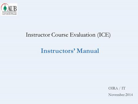 OIRA / IT November 2014 Instructor Course Evaluation (ICE) Instructors’ Manual.