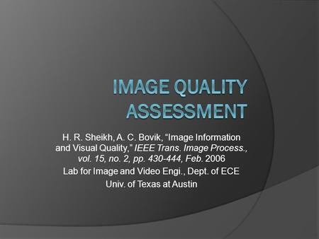 H. R. Sheikh, A. C. Bovik, “Image Information and Visual Quality,” IEEE Trans. Image Process., vol. 15, no. 2, pp. 430-444, Feb. 2006 Lab for Image and.