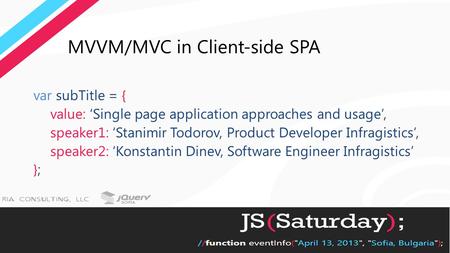 MVVM/MVC in Client-side SPA var subTitle = { value: ‘Single page application approaches and usage’, speaker1: ‘Stanimir Todorov, Product Developer Infragistics’,