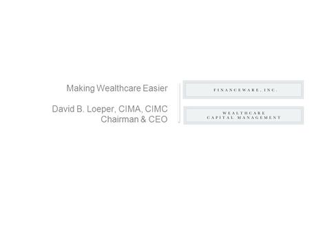 Making Wealthcare Easier David B. Loeper, CIMA, CIMC Chairman & CEO.