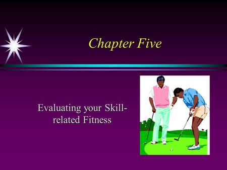 Chapter Five Evaluating your Skill- related Fitness.