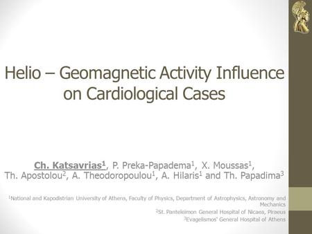 Helio – Geomagnetic Activity Influence on Cardiological Cases Ch. Katsavrias 1, P. Preka-Papadema 1, X. Moussas 1, Th. Apostolou 2, A. Theodoropoulou 1,
