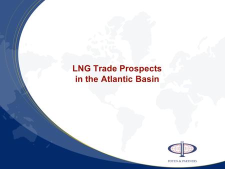LNG Trade Prospects in the Atlantic Basin. Punchlines Atlantic LNG -- volume and facilities Trade volume will triple by 2010 Supply – flood of new projects.