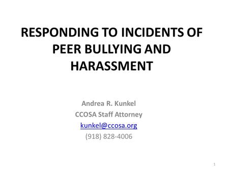 RESPONDING TO INCIDENTS OF PEER BULLYING AND HARASSMENT Andrea R. Kunkel CCOSA Staff Attorney (918) 828-4006 1.