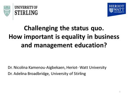 Challenging the status quo. How important is equality in business and management education? Dr. Nicolina Kamenou-Aigbekaen, Heriot- Watt University Dr.
