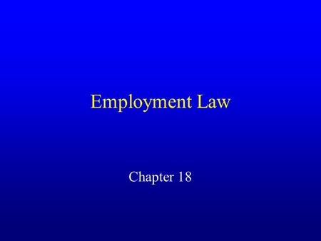 Employment Law Chapter 18. Employment At Will Common law doctrine under which either party may terminate employment relationship at any time for any reason.