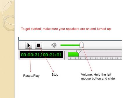 To get started, make sure your speakers are on and turned up. Pause/Play StopVolume: Hold the left mouse button and slide.