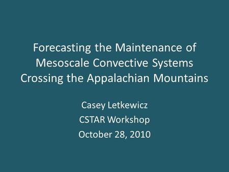 Forecasting the Maintenance of Mesoscale Convective Systems Crossing the Appalachian Mountains Casey Letkewicz CSTAR Workshop October 28, 2010.
