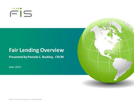 ©2013 FIS and/or its subsidiaries. All Rights Reserved. Fair Lending Overview Presented by Pamela C. Buckley, CRCM June 2013.