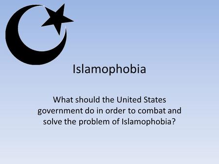 Islamophobia What should the United States government do in order to combat and solve the problem of Islamophobia?