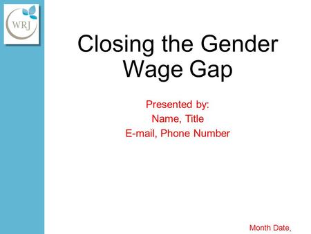 Closing the Gender Wage Gap Presented by: Name, Title E-mail, Phone Number Month Date, Year.