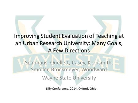 Improving Student Evaluation of Teaching at an Urban Research University: Many Goals, A Few Directions Spannaus, Ouellett, Casey, Kernsmith, Smoller, Brockmeyer,