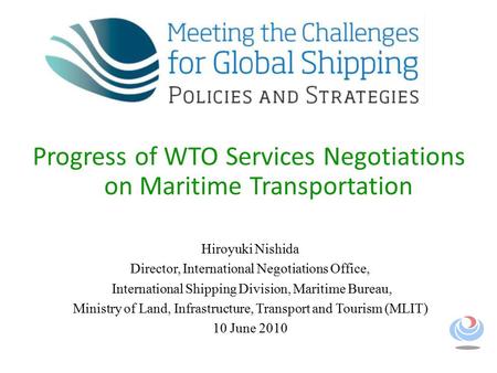 Progress of WTO Services Negotiations on Maritime Transportation Hiroyuki Nishida Director, International Negotiations Office, International Shipping Division,