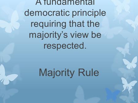 A fundamental democratic principle requiring that the majority’s view be respected. Majority Rule.