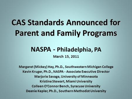 CAS Standards Announced for Parent and Family Programs NASPA - Philadelphia, PA March 15, 2011 Margaret (Mickey) Hay, Ph.D., Southwestern Michigan College.