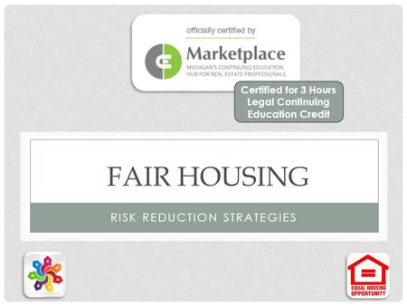 FAIR HOUSING RISK REDUCTION STRATEGIES Certified for 3 Hours Legal Continuing Education Credit.