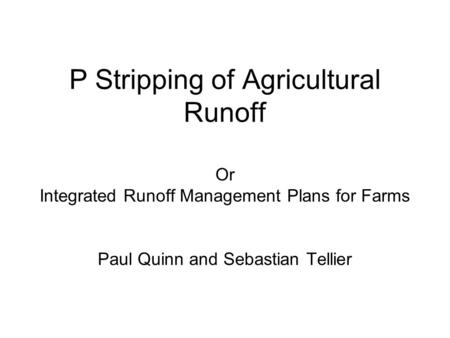 P Stripping of Agricultural Runoff Or Integrated Runoff Management Plans for Farms Paul Quinn and Sebastian Tellier.