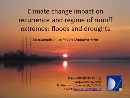 Climate change impact on recurrence and regime of runoff extremes: floods and droughts An example of the Middle Daugava River Dāvis GRUBERTS, Dr.biol.