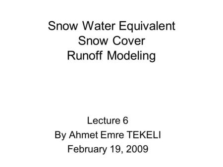 Snow Water Equivalent Snow Cover Runoff Modeling Lecture 6 By Ahmet Emre TEKELI February 19, 2009.