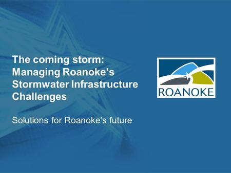 The coming storm: Managing Roanoke’s Stormwater Infrastructure Challenges Solutions for Roanoke’s future.