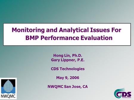Monitoring and Analytical Issues For BMP Performance Evaluation Hong Lin, Ph.D. Gary Lippner, P.E. CDS Technologies May 9, 2006 NWQMC San Jose, CA.