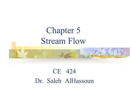 Chapter 5 Stream Flow CE 424 Dr. Saleh AlHassoun.