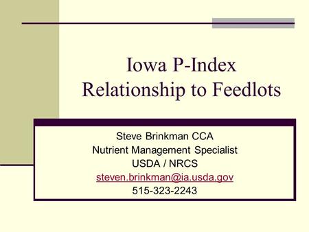 Iowa P-Index Relationship to Feedlots Steve Brinkman CCA Nutrient Management Specialist USDA / NRCS 515-323-2243.