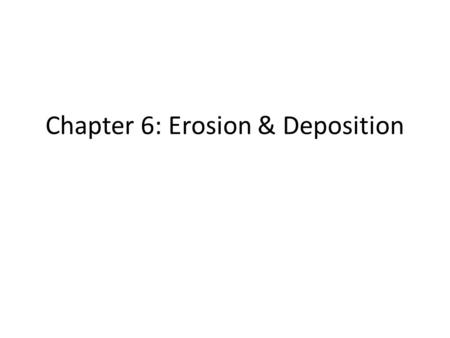 Chapter 6: Erosion & Deposition