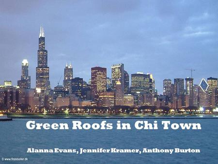 Green Roofs in Chi Town Alanna Evans, Jennifer Kramer, Anthony Burton.