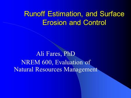 Runoff Estimation, and Surface Erosion and Control Ali Fares, PhD NREM 600, Evaluation of Natural Resources Management.