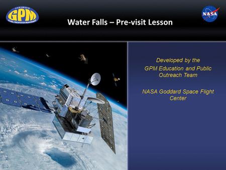 Water Falls – Pre-visit Lesson Developed by the GPM Education and Public Outreach Team NASA Goddard Space Flight Center.