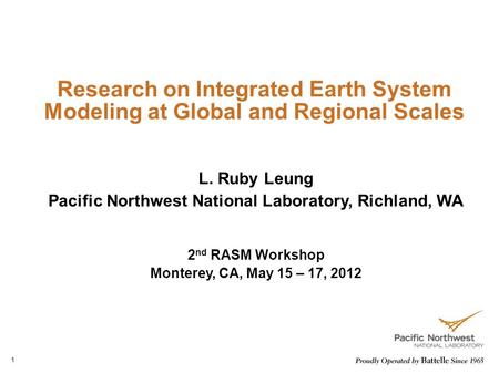 1 Research on Integrated Earth System Modeling at Global and Regional Scales L. Ruby Leung Pacific Northwest National Laboratory, Richland, WA 2 nd RASM.