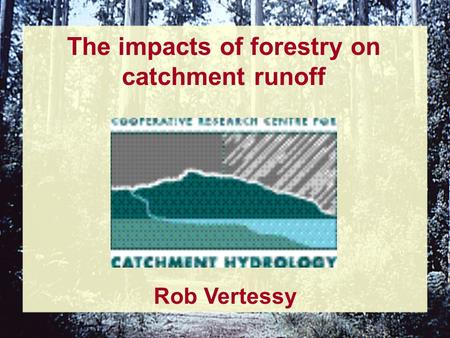 The impacts of forestry on catchment runoff Rob Vertessy.
